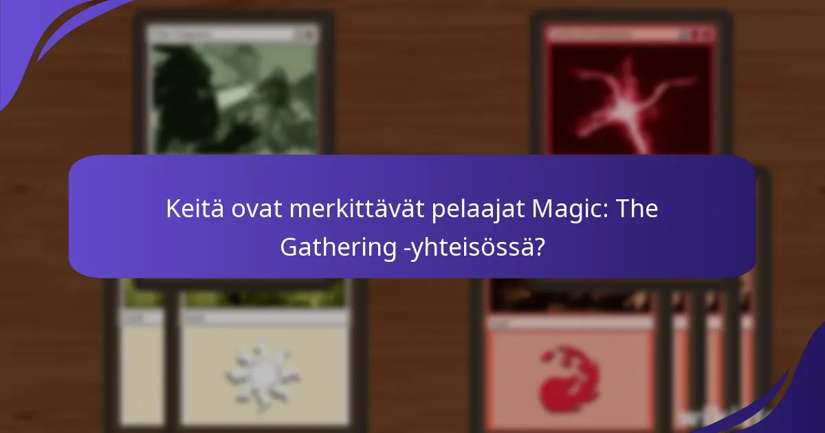 Keitä ovat merkittävät pelaajat Magic: The Gathering -yhteisössä?