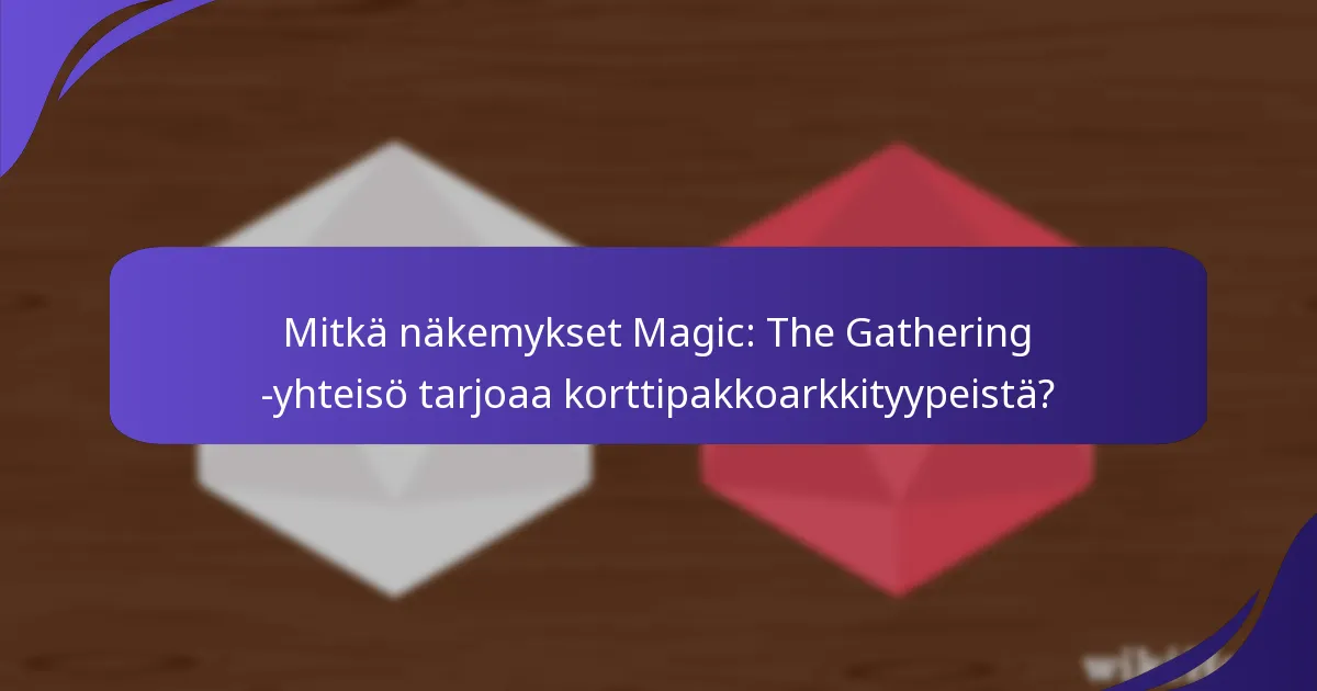 Mitkä näkemykset Magic: The Gathering -yhteisö tarjoaa korttipakkoarkkityypeistä?
